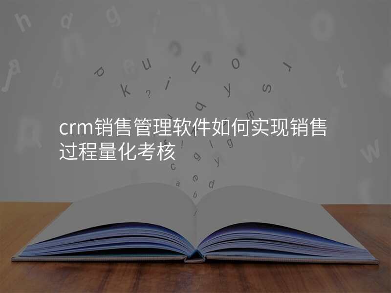 crm销售管理软件如何实现销售过程量化考核