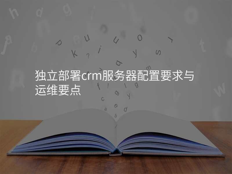 独立部署crm服务器配置要求与运维要点