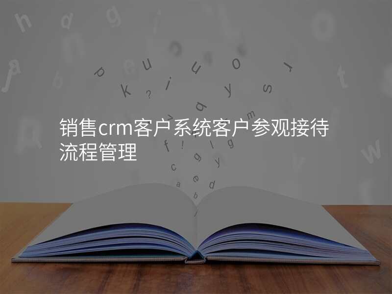 销售crm客户系统客户参观接待流程管理