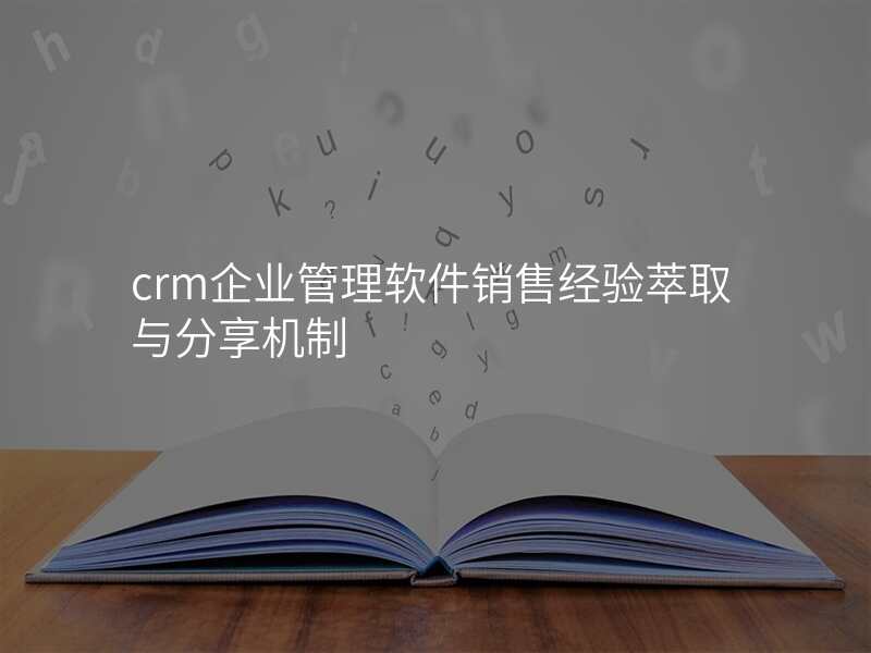 crm企业管理软件销售经验萃取与分享机制