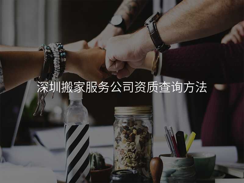 深圳搬家服務(wù)公司資質(zhì)查詢方法
