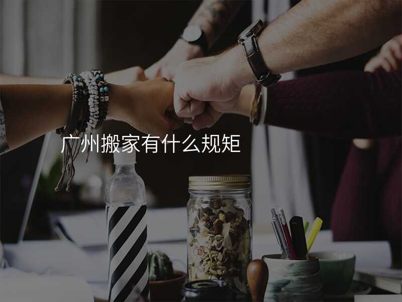 廣州搬家有什么規(guī)矩