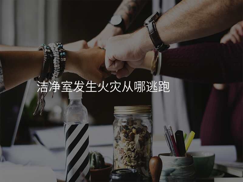 洁净室发生火灾从哪逃跑
