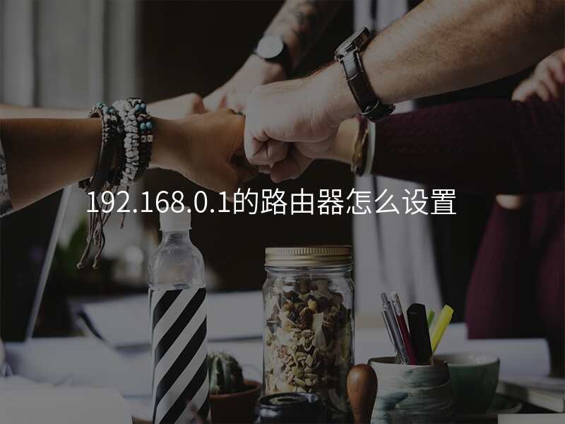 192.168.0.1的路由器怎么设置