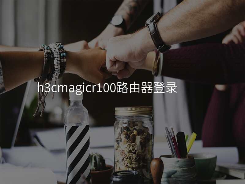 h3cmagicr100路由器登录