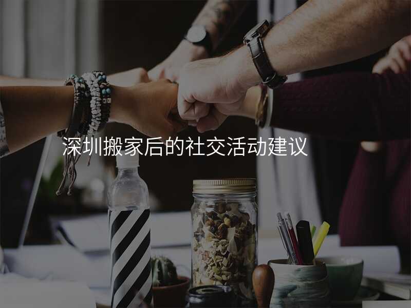 深圳搬家后的社交活動(dòng)建議