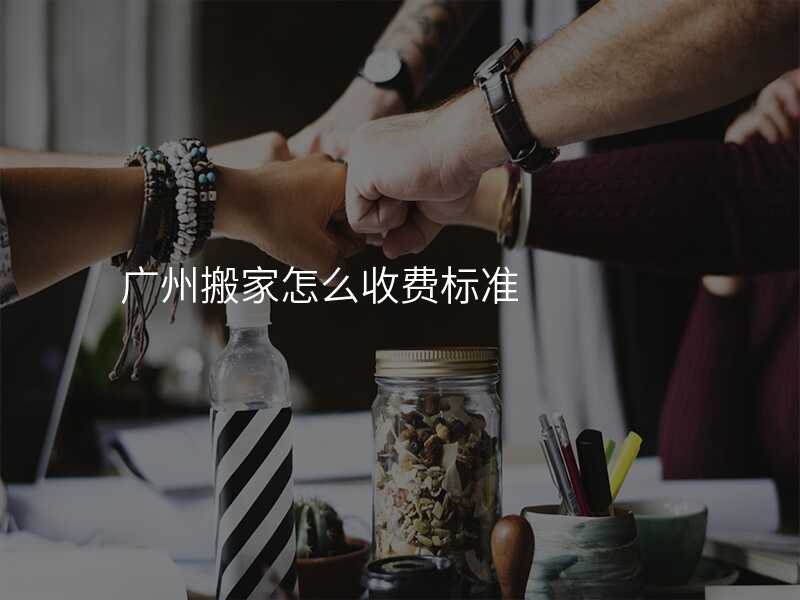 廣州搬家怎么收費標準