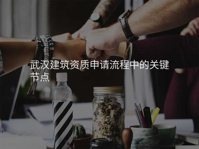 武汉建筑资质申请流程中的关键节点
