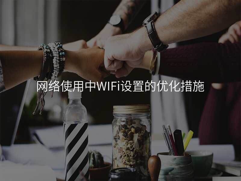 网络使用中WIFi设置的优化措施