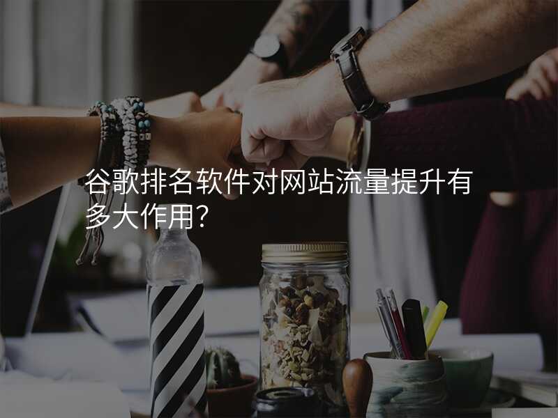 谷歌排名软件对网站流量提升有多大作用?