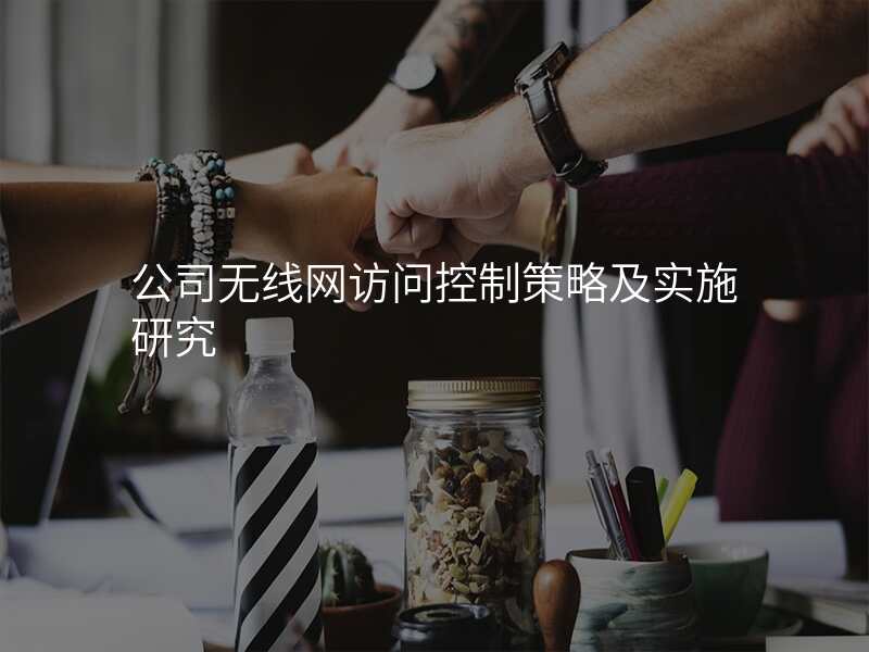 公司无线网访问控制策略及实施研究