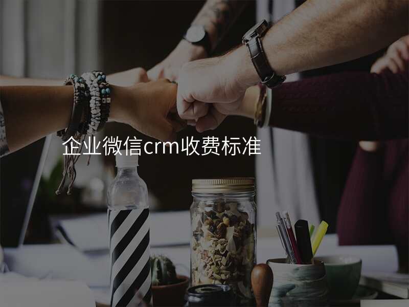 企业微信crm收费标准