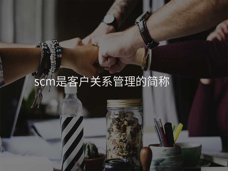 scm是客户关系管理的简称