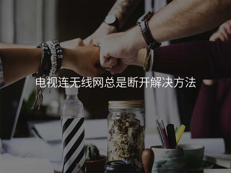 电视连无线网总是断开解决方法