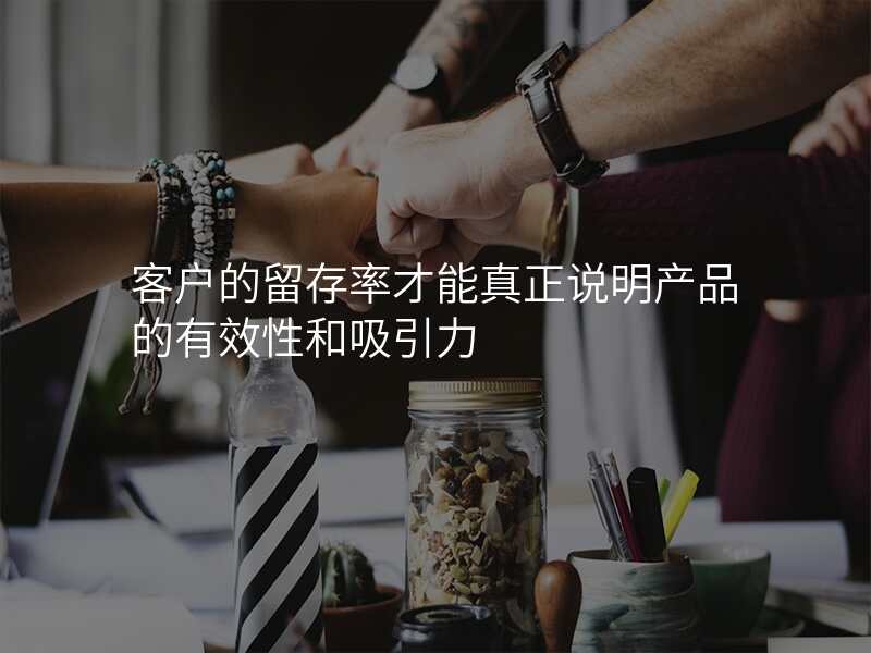 客户的留存率才能真正说明产品的有效性和吸引力