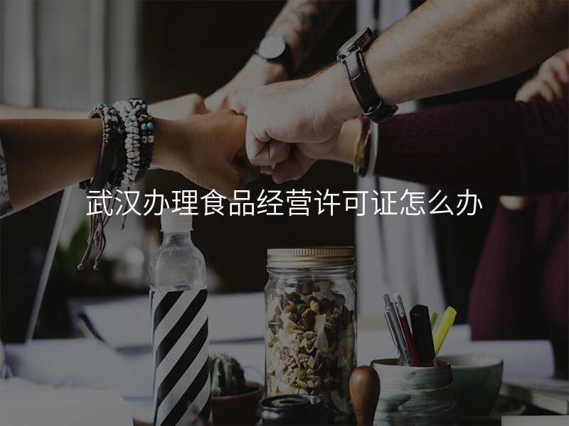 武汉办理食品经营许可证怎么办