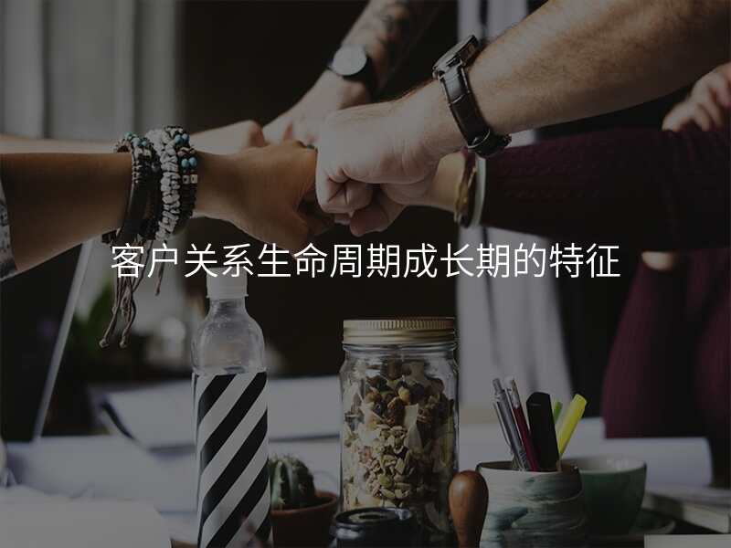 客户关系生命周期成长期的特征