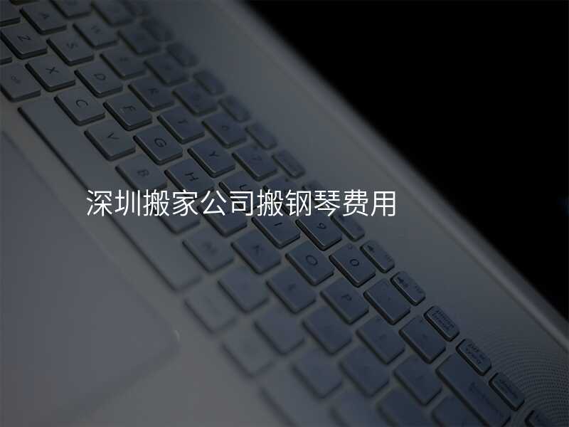 深圳搬家公司搬鋼琴費用