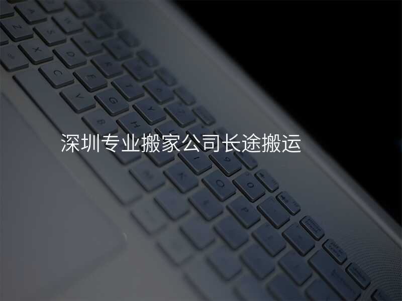 深圳專業(yè)搬家公司長途搬運