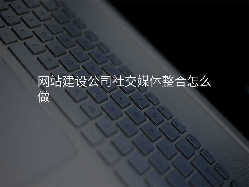 网站建设公司社交媒体整合怎么做