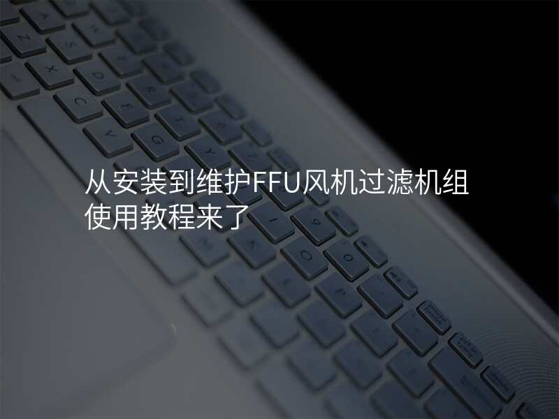 从安装到维护FFU风机过滤机组使用教程来了