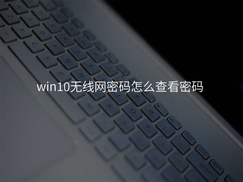 win10无线网密码怎么查看密码