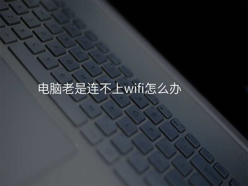 电脑老是连不上wifi怎么办