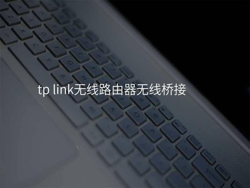 tp link无线路由器无线桥接