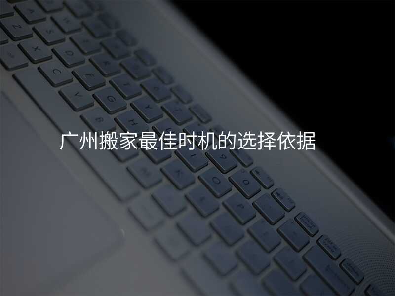廣州搬家最佳時機的選擇依據(jù)
