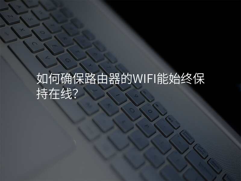 如何确保路由器的WIFI能始终保持在线?