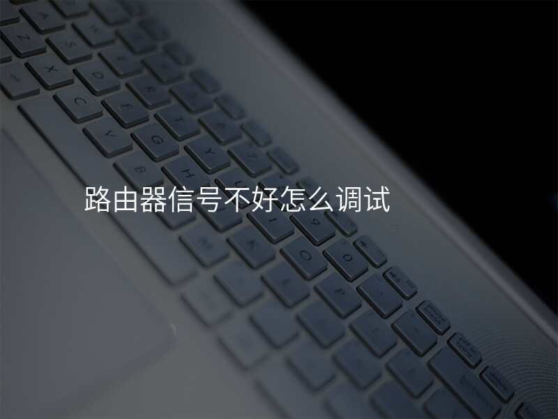 路由器信号不好怎么调试