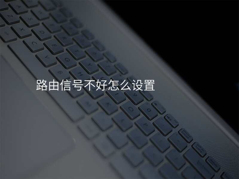 路由信号不好怎么设置