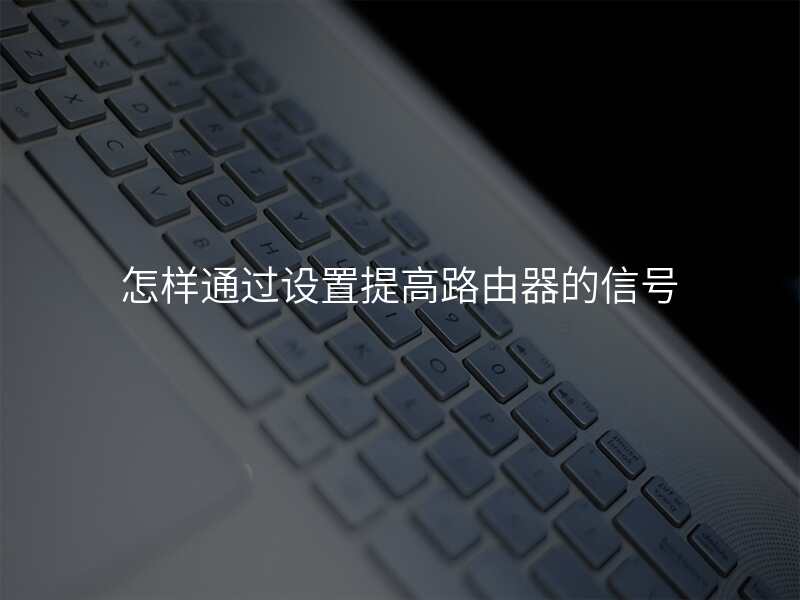 怎样通过设置提高路由器的信号