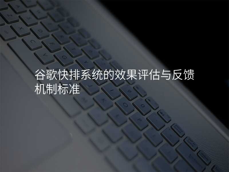 谷歌快排系统的效果评估与反馈机制标准