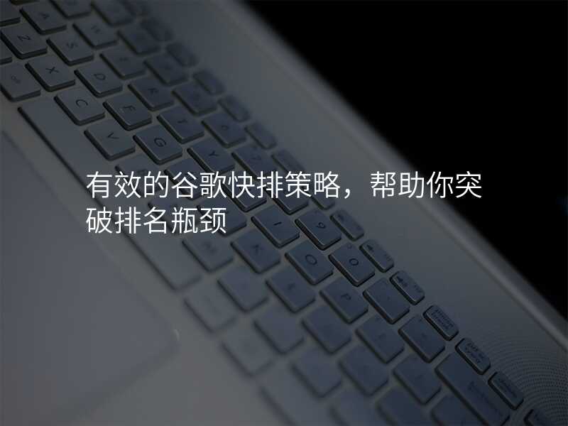 有效的谷歌快排策略,帮助你突破排名瓶颈