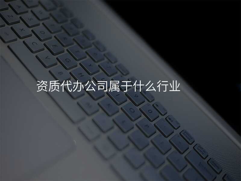 资质代办公司属于什么行业