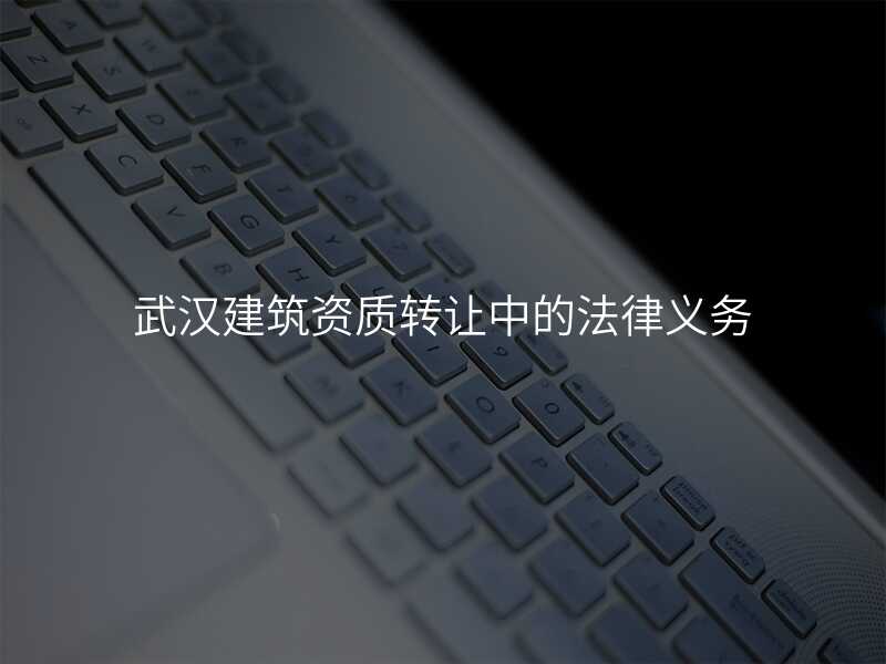武汉建筑资质转让中的法律义务