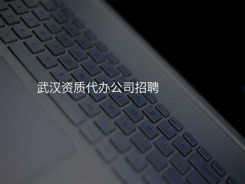 武汉资质代办公司招聘
