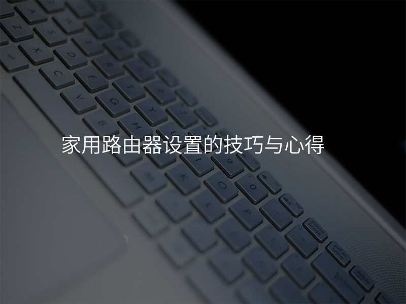 家用路由器设置的技巧与心得
