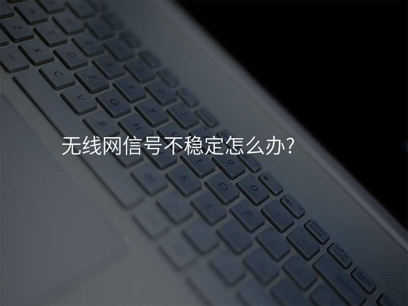 无线网信号不稳定怎么办?