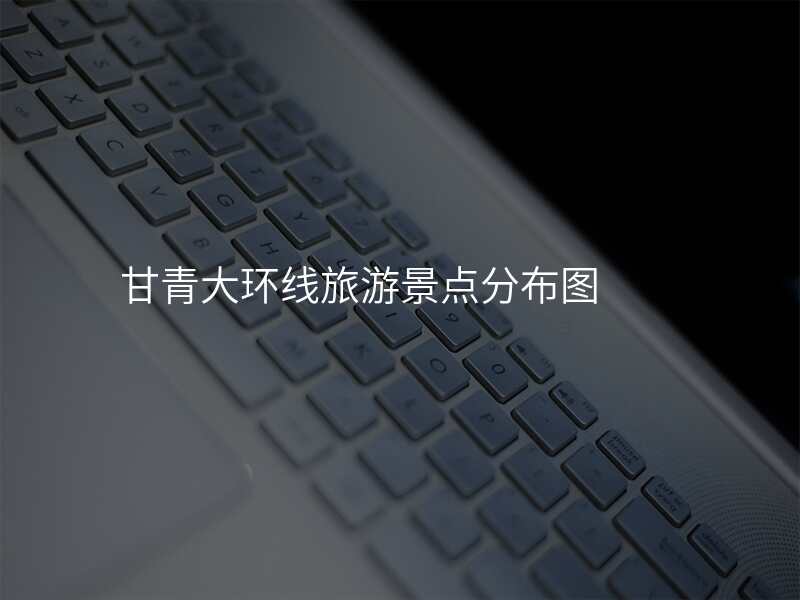 甘青大环线旅游景点分布图
