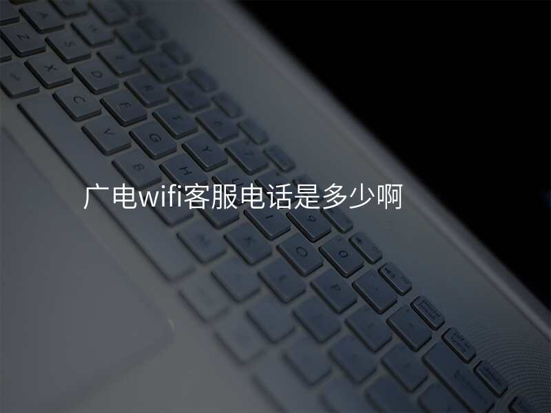 广电wifi客服电话是多少啊