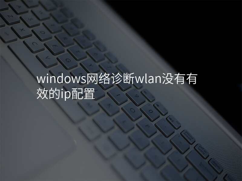 windows网络诊断wlan没有有效的ip配置