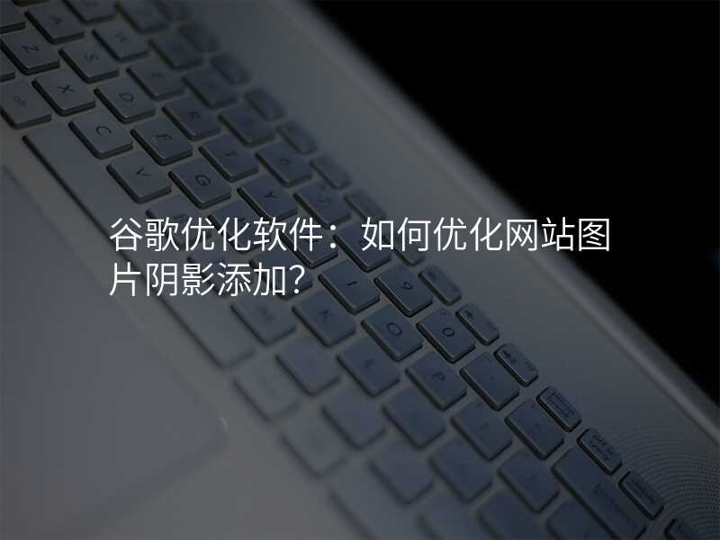 谷歌优化软件:如何优化网站图片阴影添加?