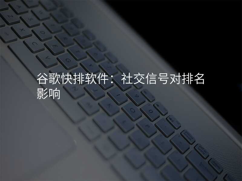 谷歌快排软件:社交信号对排名影响