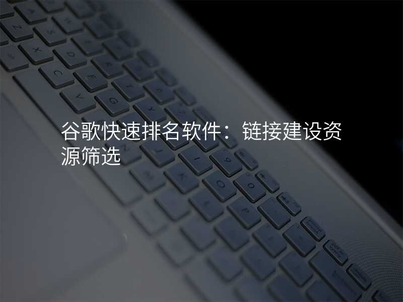 谷歌快速排名软件:链接建设资源筛选