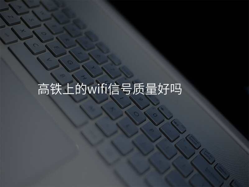 高铁上的wifi信号质量好吗