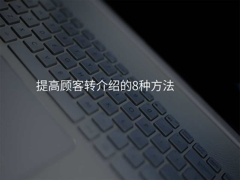 提高顾客转介绍的8种方法