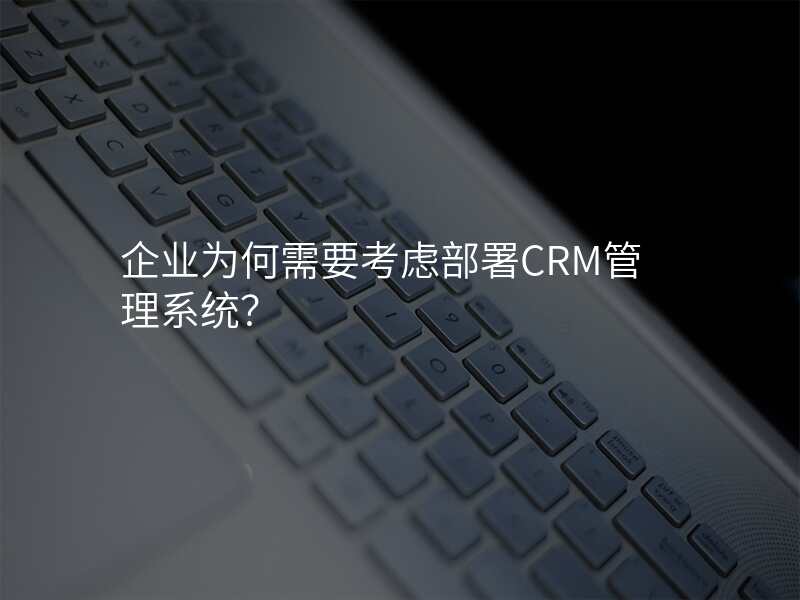 企业为何需要考虑部署CRM管理系统?