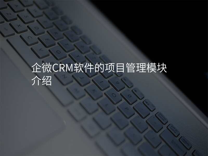 企微CRM软件的项目管理模块介绍
